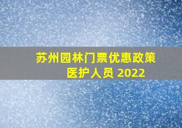 苏州园林门票优惠政策 医护人员 2022